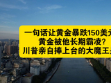 一句话让黄金暴跌150美元！黄金被他长期霸凌？川普亲自捧上台的大魔王是谁？