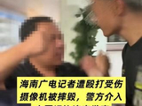海南广电记者采访遭殴打受伤，警方已介入！
