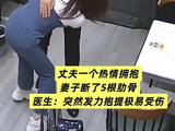 丈夫一个热情拥抱，妻子断了5根肋骨！