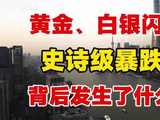 黄金、白银闪崩！史诗级明显下跌！背后发生了什么？