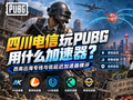 四川电信玩PUBG用什么加速器？西南出海专线与低延迟加速器横评
