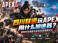 四川联通玩APEX用什么加速器？跨网专线调度与防丢包加速器对比