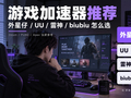 2026游戏加速器推荐：PC玩Steam、PUBG、Apex，外星仔、UU、雷神、biubiu怎么选？