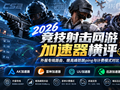 2026竞技射击网游加速器横评：外服专线路由、晚高峰防跳ping与计费模式对比
