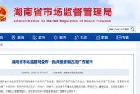 湖南公布一批虚假违法广告案，涉及房产、医疗…你可能被骗过！