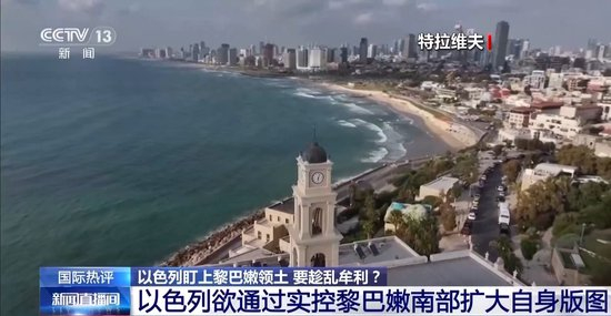 以色列盯上黎巴嫩领土是要趁乱牟利吗 专家解读_乐游天下