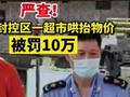 疫情期间8块的菜价涨到20块出售!广东佛山封控区一超市哄抬物价被罚