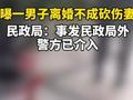 四川一男子疑离婚不成砍伤妻子 民政局:警方已介入