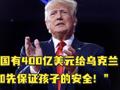 特朗普:“美国有400亿美元给乌克兰,不如先保证孩子的安全!”