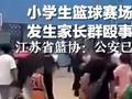 小学生篮球赛场上发生家长群殴事件 江苏省篮协:公安已介入