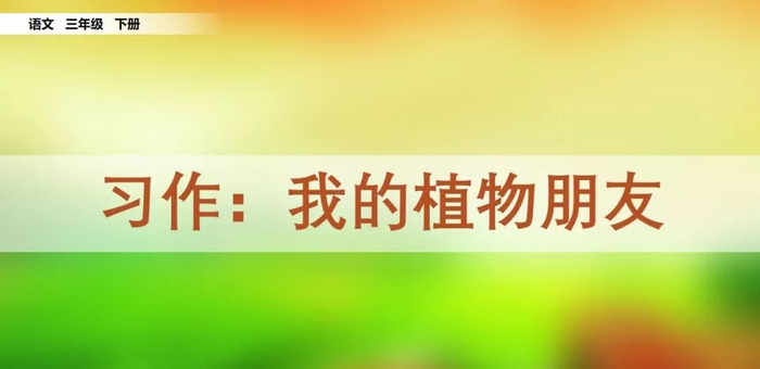 【微课堂】统编语文三年级下册第一单元作文《我的植物朋友》图文解读+写作指导+写作示例