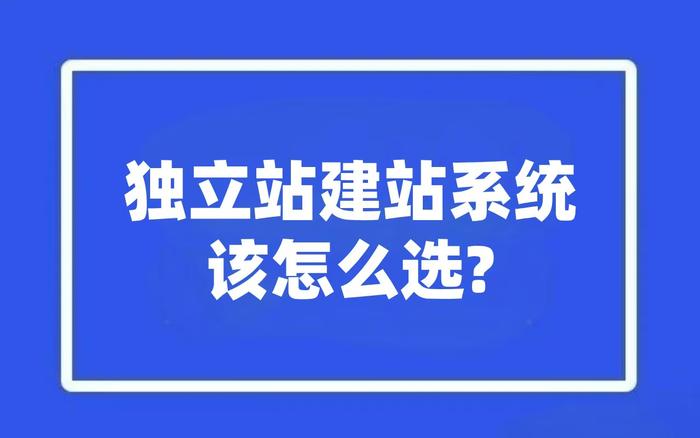 独立站建站系统该怎么选？