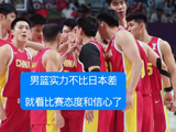 中国男篮阵容并不比日本差，就看比赛态度和自信心了