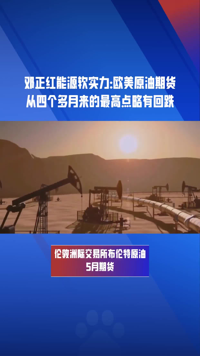 邓正红能源软实力欧美原油期货从四个多月来的最高点略有回跌