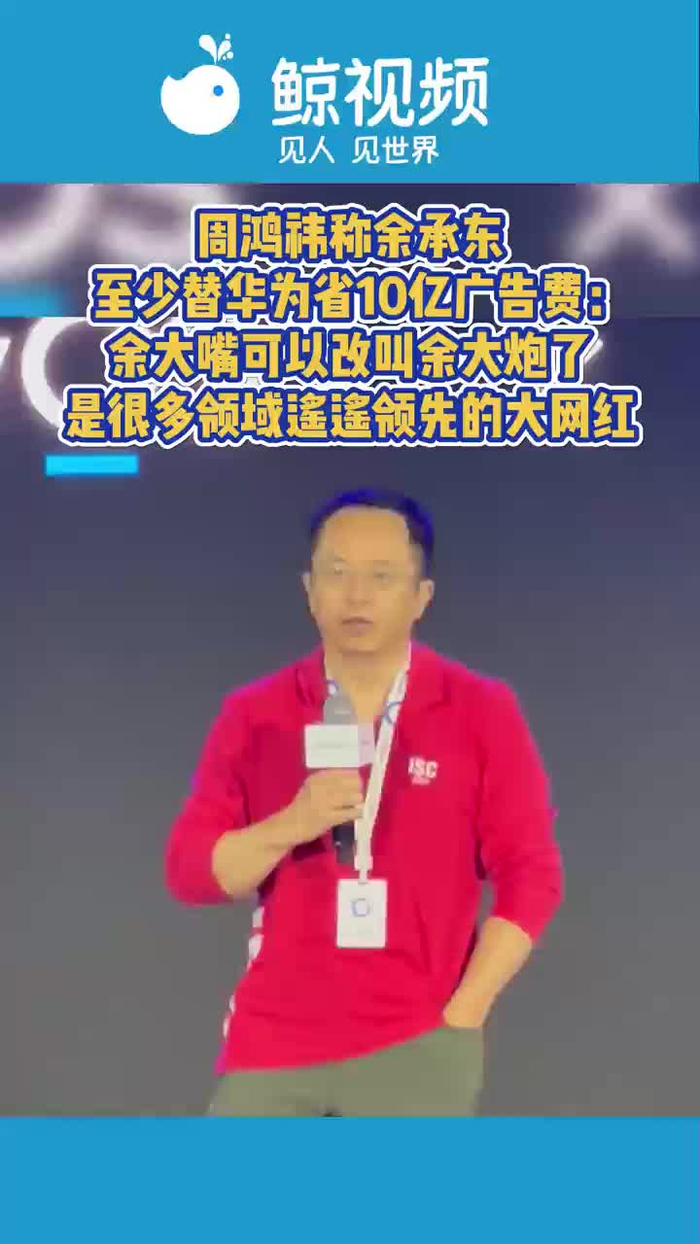 周鸿祎称余承东至少替华为省10亿广告费余大嘴可以改叫余大炮了