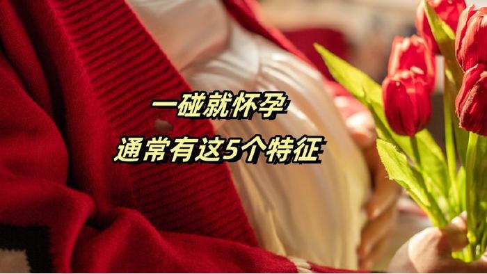 一“碰”就怀孕的女性，身上通常有5个特别突出的特征，你有吗？