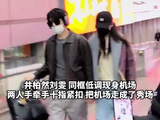 井柏然刘雯低调同框现身机场，两人手牵手十指紧扣 ，把机场走成了秀场