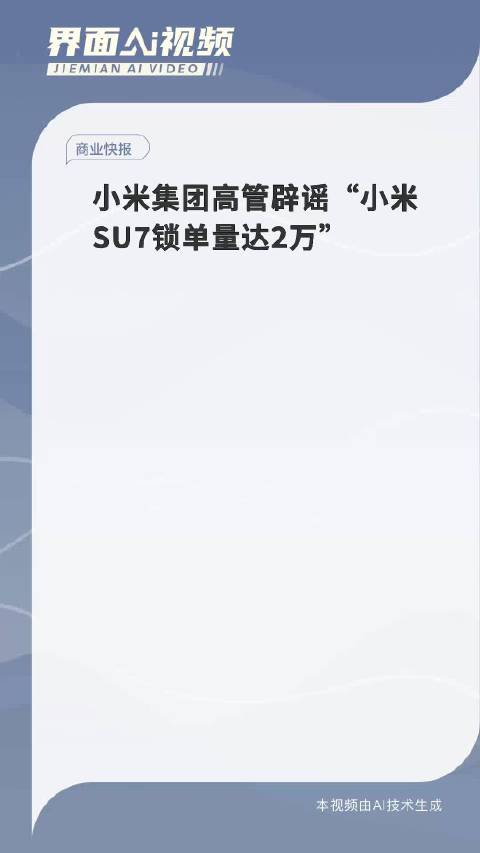 小米集团高管辟谣"小米su7锁单量达2万"