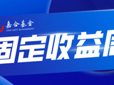 【嘉合基金固收周报】市场担忧情绪缓解，广谱收益率下行