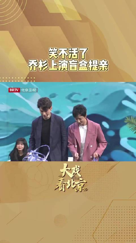 大戏看北京乘风踏浪乔杉上演盲盒提亲北京时间