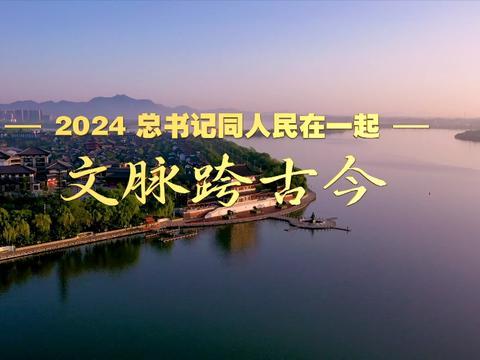 2024，总书记同人民在一起｜文脉跨古今