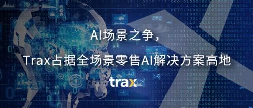 AI场景之争，Trax占据全场景零售AI解决方案高地