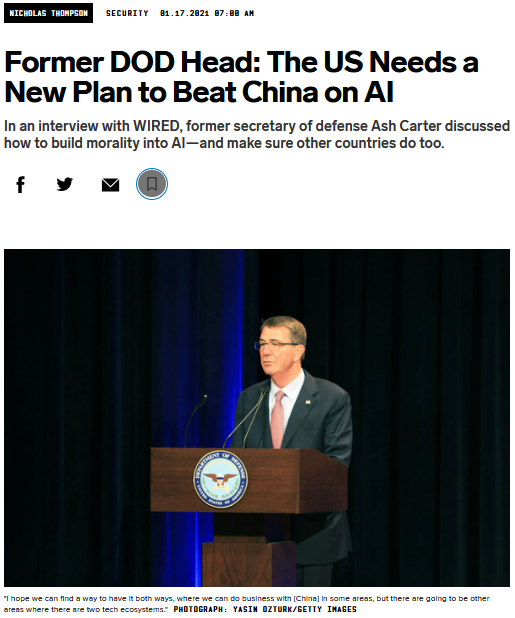 　　美国《连线》（Wired）杂志2021年1月17日刊发了该杂志总编辑尼古拉斯·汤普森对哈佛大学肯尼迪学院贝尔弗科学与国际事务中心主任、美国前国防部长阿什顿·卡特的采访记录：《为了在人工智能领域击败中国，美国需要制定新的计划》