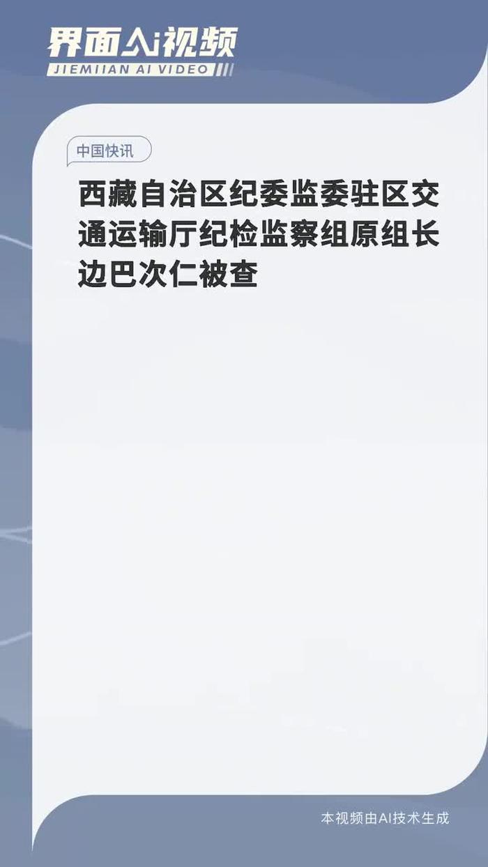 西藏自治区纪委监委驻区交通运输厅纪检监察组原组长边巴次仁被查