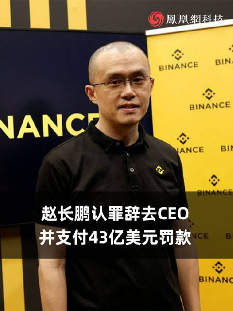 币安与美国司法部达成协议赵长鹏认罪辞去币安ceo并支付43亿美元罚款
