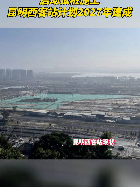 启动试桩施工昆明西客站计划2027年建成