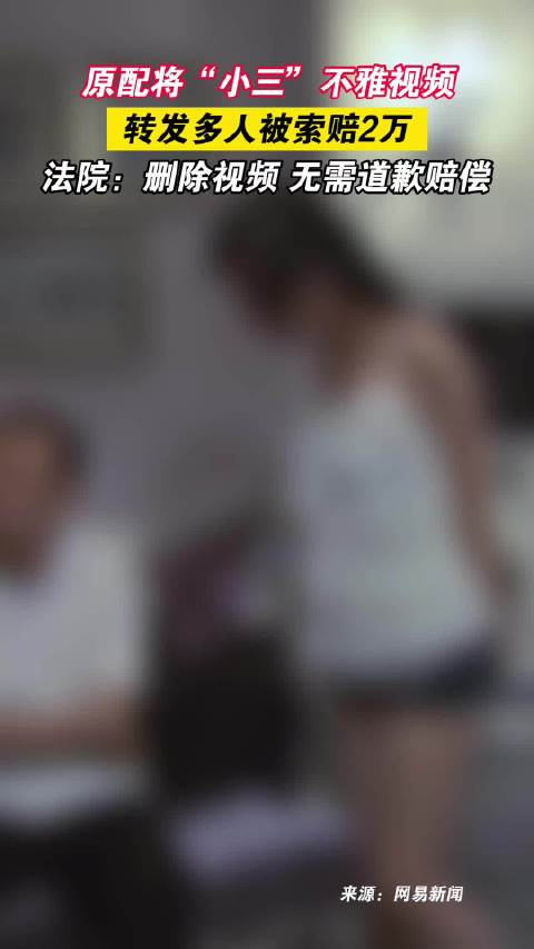原配将小三不雅视频转发多人被索赔2万法院删除视频无需道歉赔偿