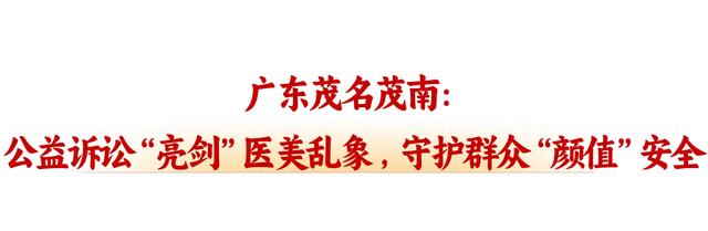 正义网 | 广东茂名茂南：公益诉讼“亮剑”医美乱象 ，守护群众“颜值”安全