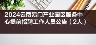 2024雲南易門產業園區服務中心提前招聘工作人員公告2人