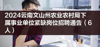 2024雲南文山州農業農村局下屬事業單位緊缺崗位招聘通告6人