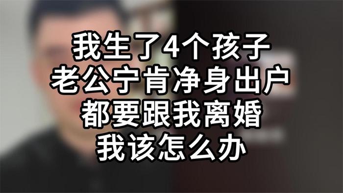 我生了4個孩子老公寧肯淨身出戶都要跟我離婚我該怎麼辦