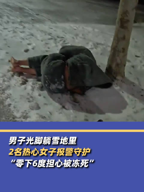 男子光脚躺雪地2热心女子报警守护零下6度担心被冻死