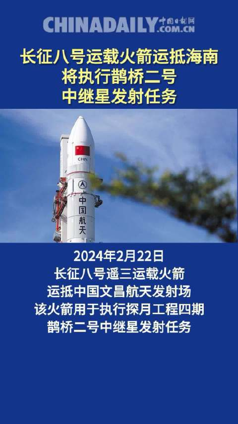 长征八号运载火箭运抵海南将执行鹊桥二号中继星发射任务