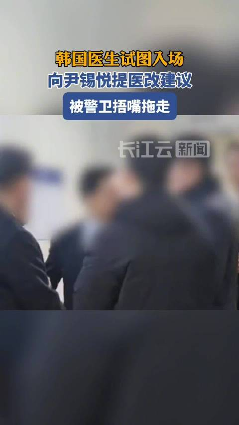 韩国医生试图入场向尹锡悦提医改建议被警卫捂嘴拖走