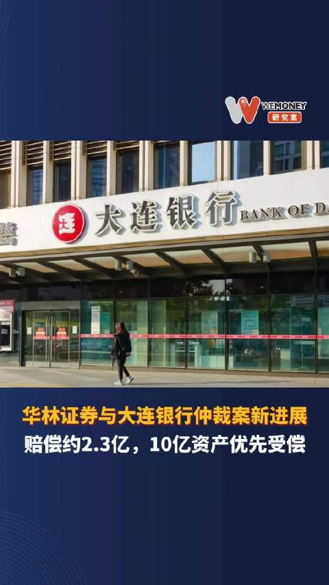华林证券与大连银行仲裁案新进展赔偿约23亿10亿资产优先受偿