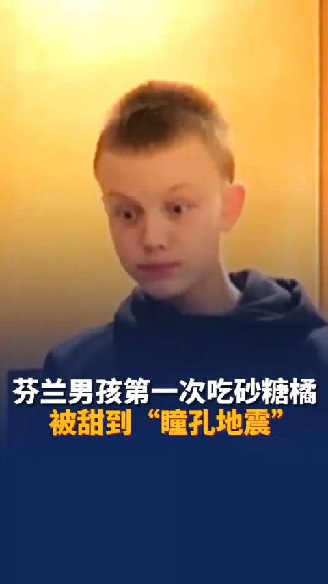 芬兰男孩第一次吃砂糖橘被甜到ampquot瞳孔地震ampquot