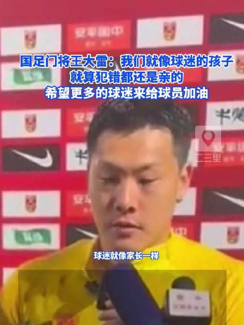 国足门将王大雷:我们就像球迷的孩子,就算犯错都还是亲的,希望更多的