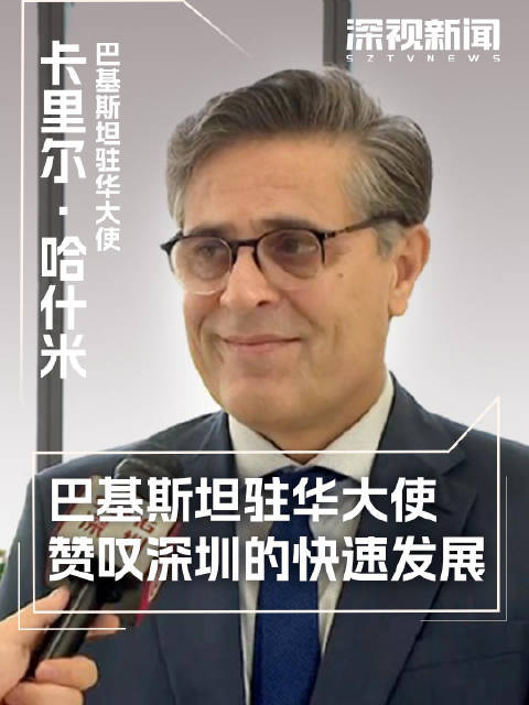 巴基斯坦驻华大使赞叹深圳的快速发展