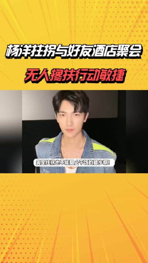 杨洋拄拐与好友酒店聚会无人搀扶行动敏捷术后状态恢复不错杨颖明星