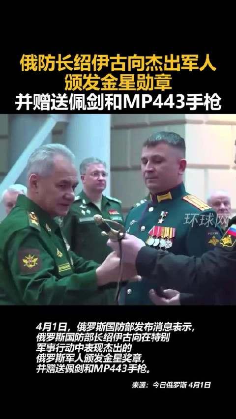 俄防长绍伊古向杰出军人颁发金星勋章,并赠送佩剑和mp443手枪!环球网