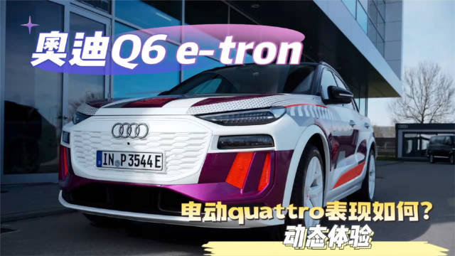 电动的quattro怎么样看看奥迪ppe首款纯电suvq6etron的动态试驾表现