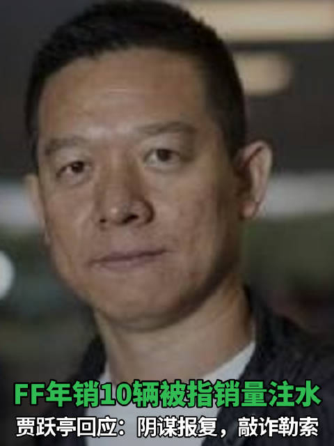 ff年销10辆被指销量注水贾跃亭回应阴谋报复敲诈勒索