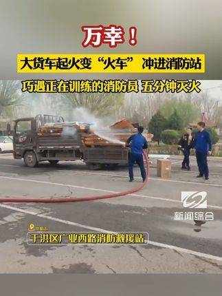 万幸一辆大货车起火化身为火车猛冲进消防站