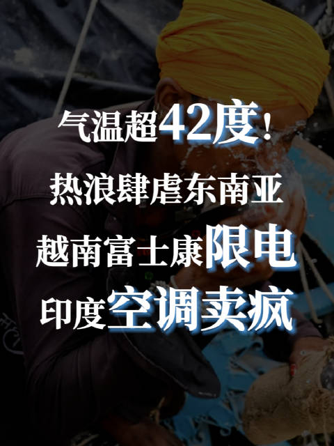 气温超42度!热浪肆虐东南亚,越南富士康限电,印度空调卖疯