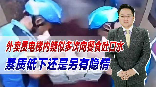 恶心!外卖员电梯内疑似多次向餐食吐口水,素质低下还是另有隐情