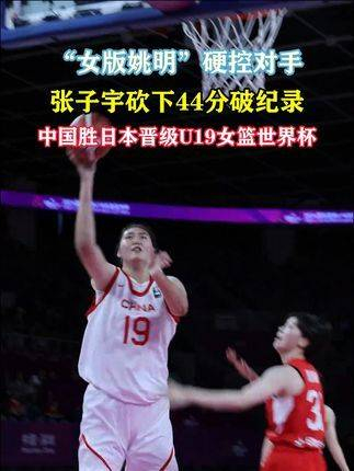 张子宇刷新44分纪录,中国队战胜日本挺进u19女子篮球世界大赛